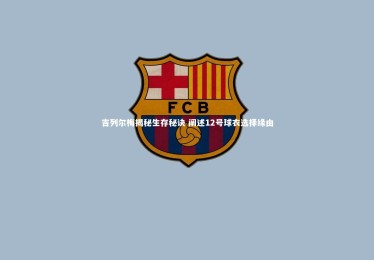 星空体育|吉列尔梅揭秘生存秘诀 阐述12号球衣选择缘由