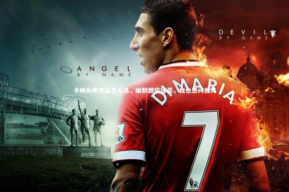 星空体育官网|卡帅头疼左后卫人选，幽默回应徐亮，我也想问我妈