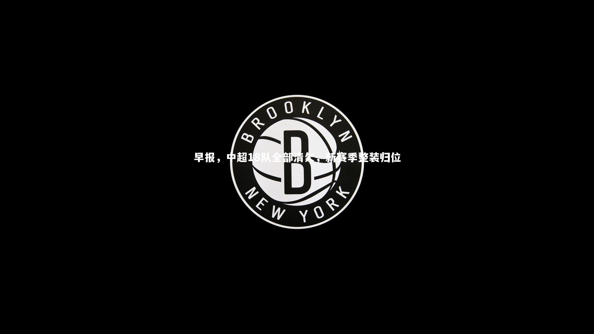 早报，中超18队全部清欠，新赛季整装归位