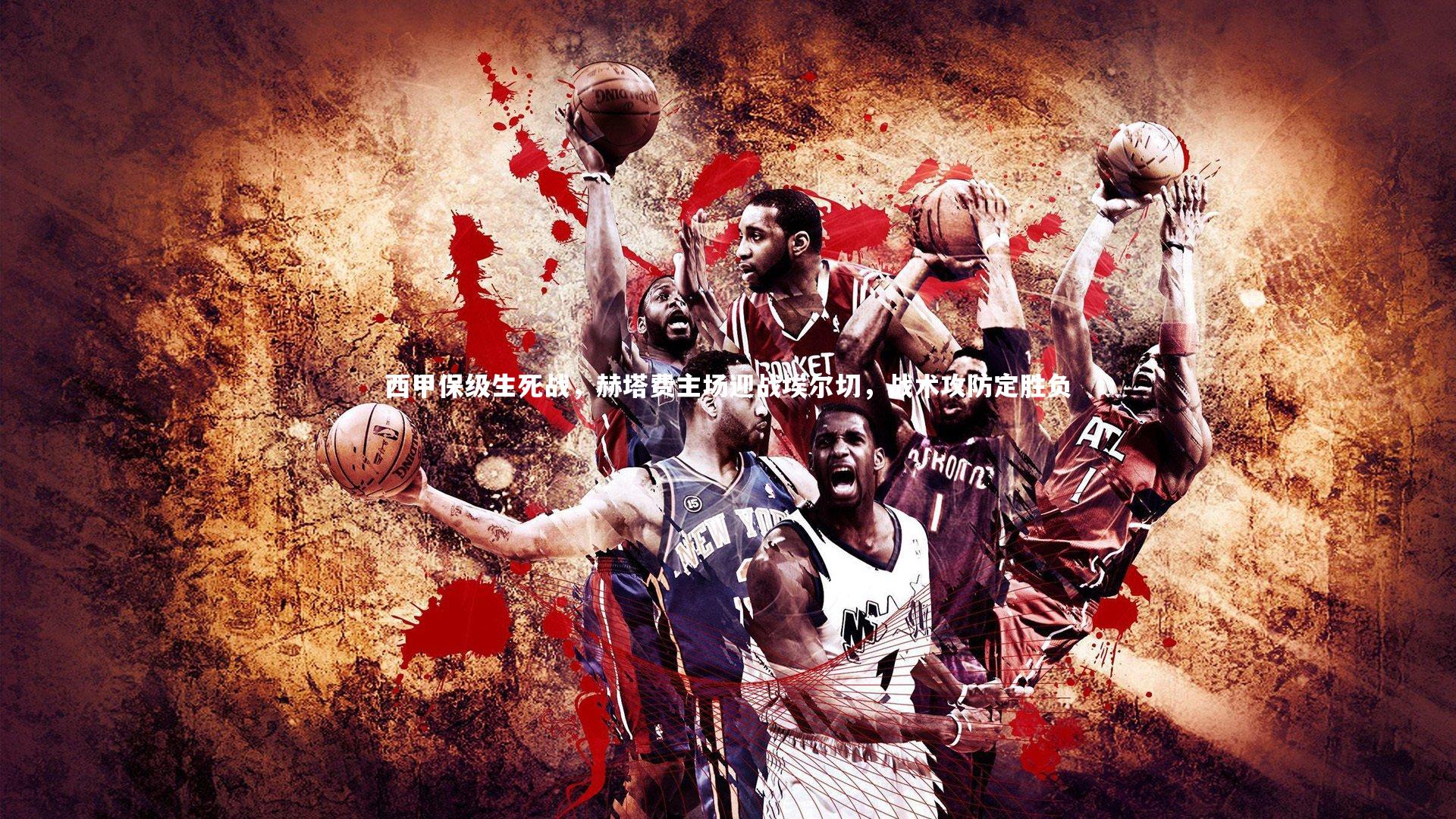 西甲保级生死战，赫塔费主场迎战埃尔切，战术攻防定胜负