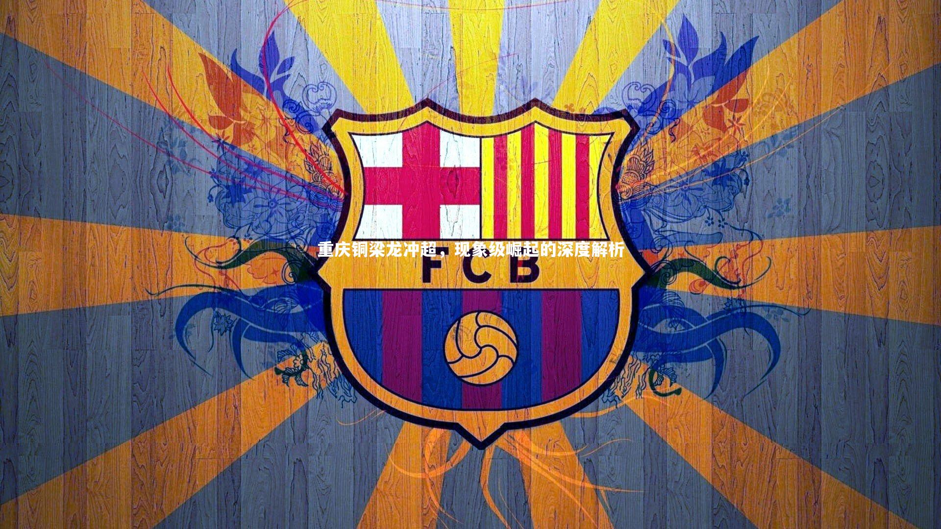 重庆铜梁龙冲超，现象级崛起的深度解析