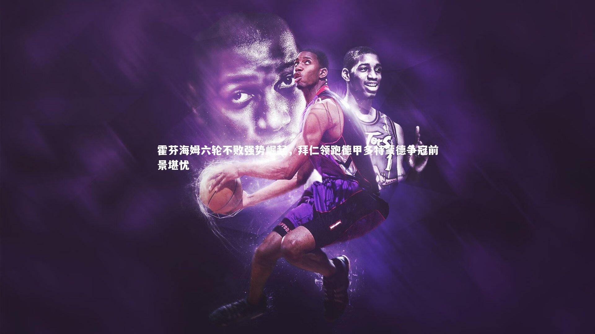 霍芬海姆六轮不败强势崛起，拜仁领跑德甲多特蒙德争冠前景堪忧