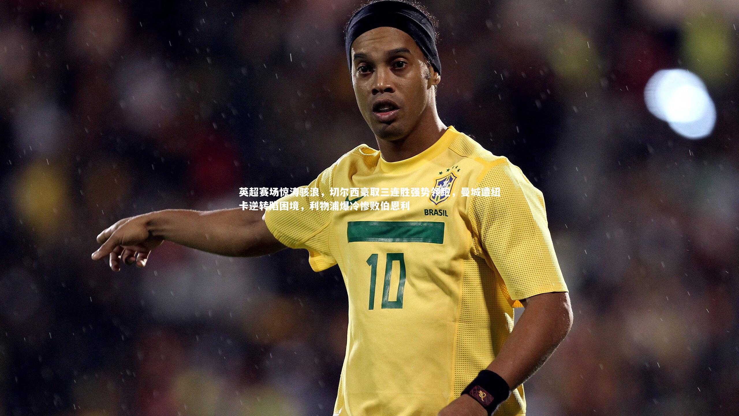 英超赛场惊涛骇浪，切尔西豪取三连胜强势领跑，曼城遭纽卡逆转陷困境，利物浦爆冷惨败伯恩利