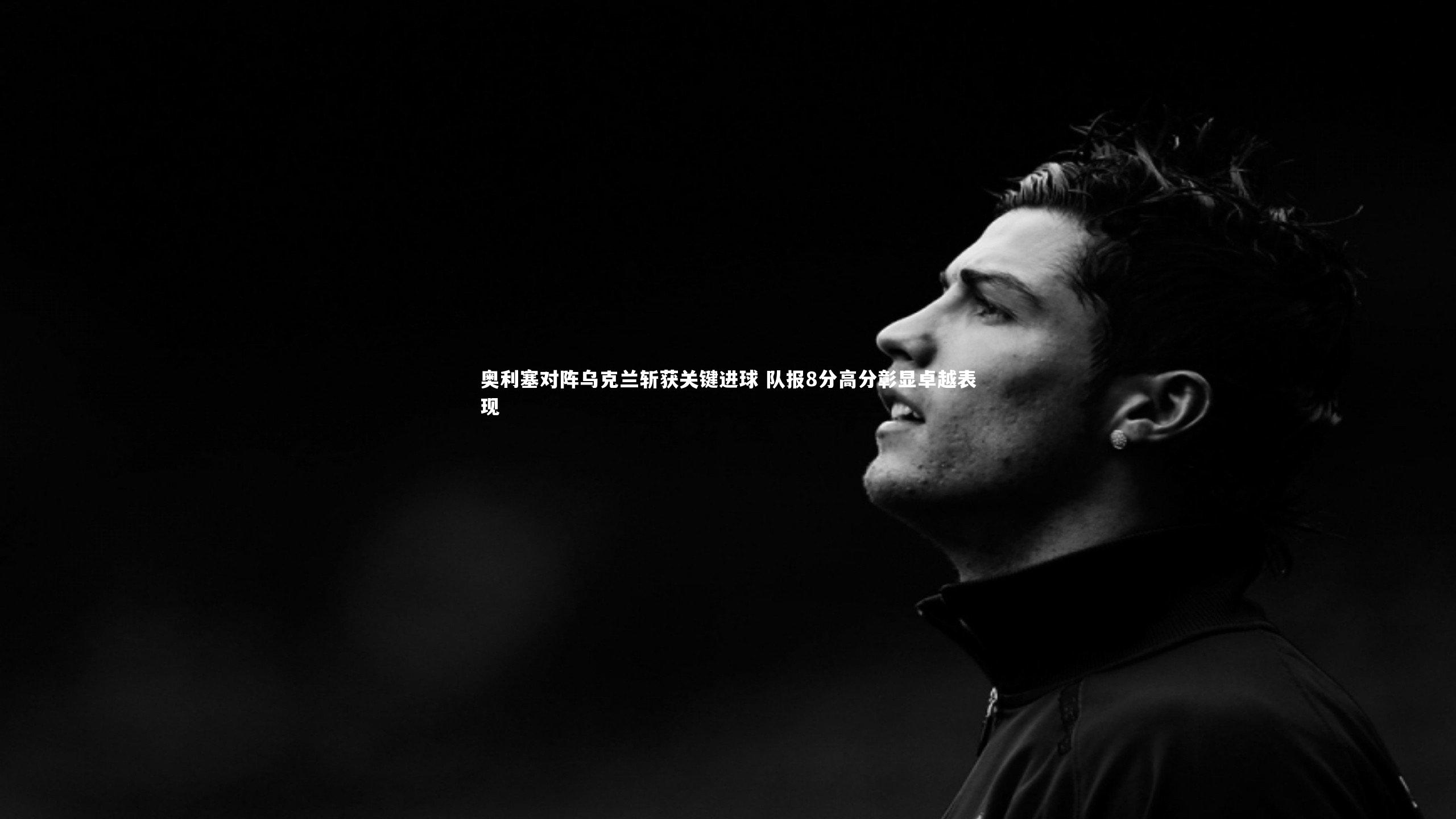 奥利塞对阵乌克兰斩获关键进球 队报8分高分彰显卓越表现