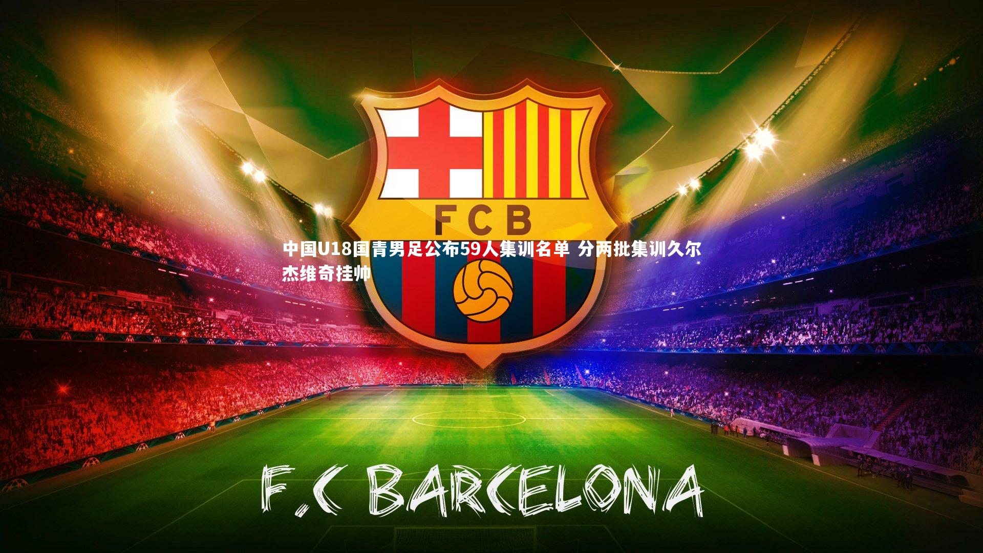 中国U18国青男足公布59人集训名单 分两批集训久尔杰维奇挂帅