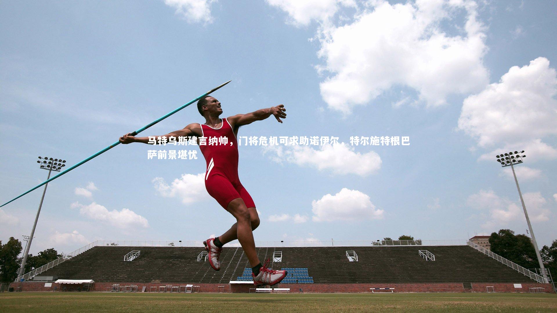 马特乌斯建言纳帅，门将危机可求助诺伊尔，特尔施特根巴萨前景堪忧