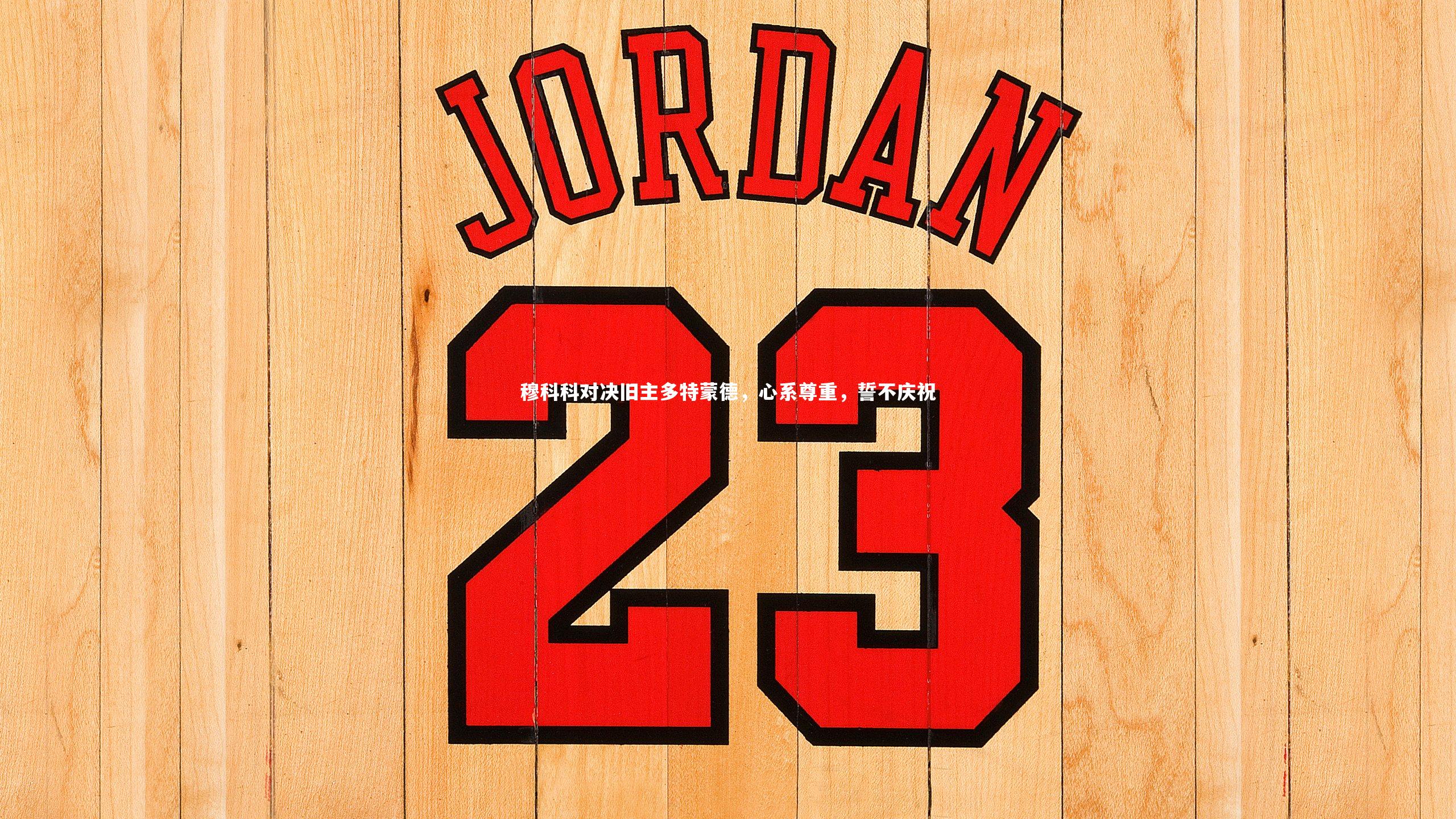 穆科科对决旧主多特蒙德，心系尊重，誓不庆祝