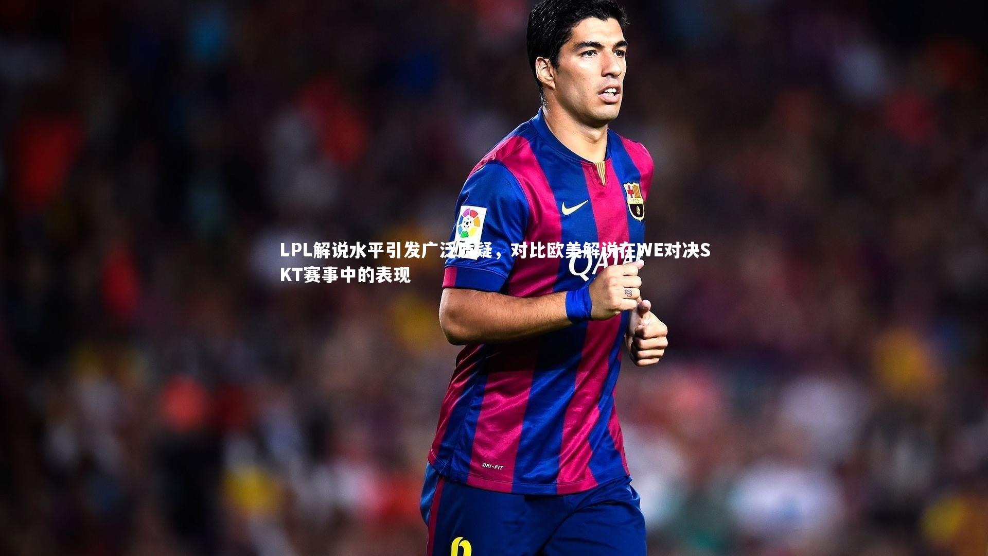 LPL解说水平引发广泛质疑,对比欧美解说在WE对决SKT赛事中的表现