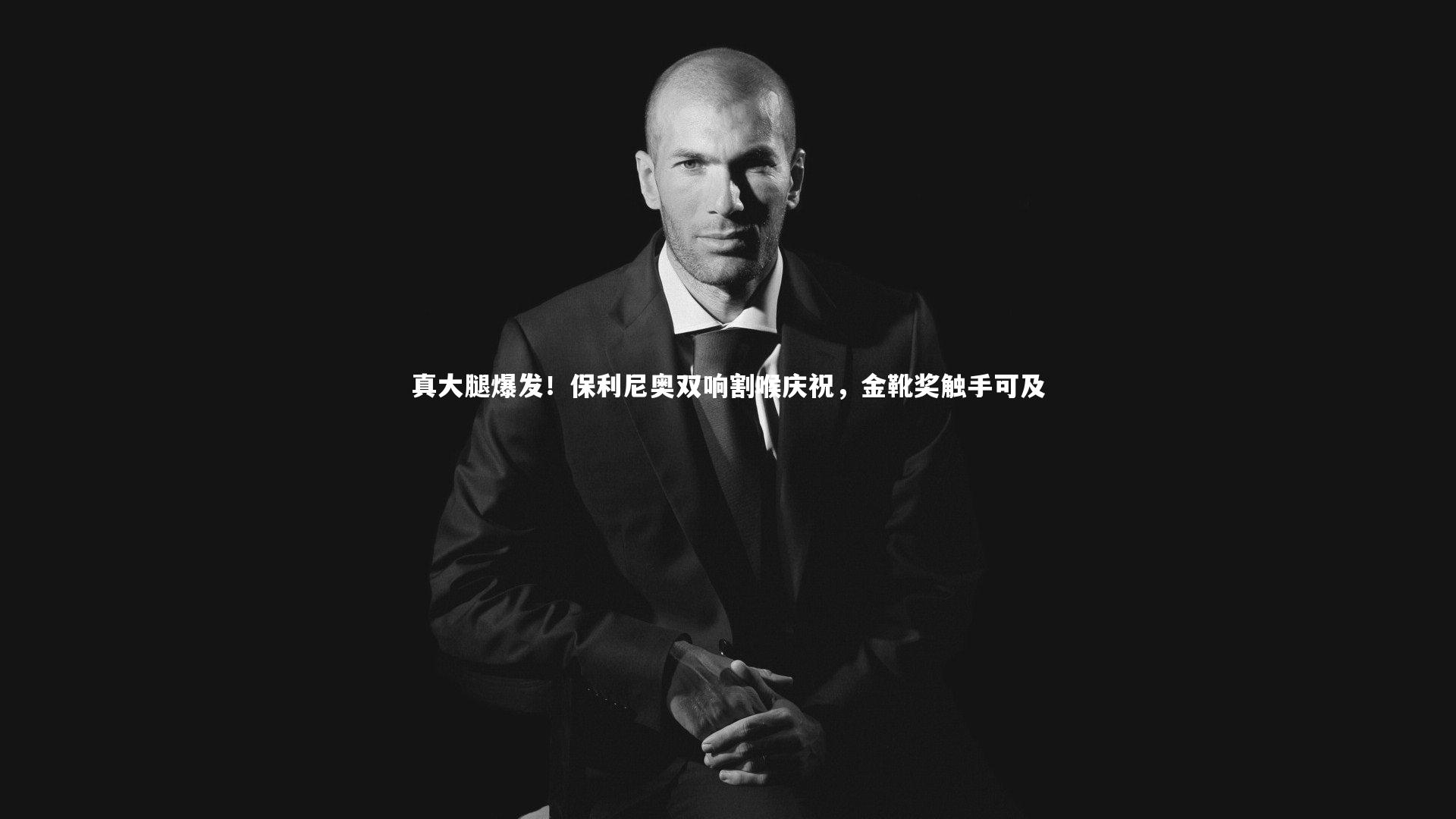 真大腿爆发！保利尼奥双响割喉庆祝，金靴奖触手可及